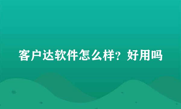 客户达软件怎么样？好用吗