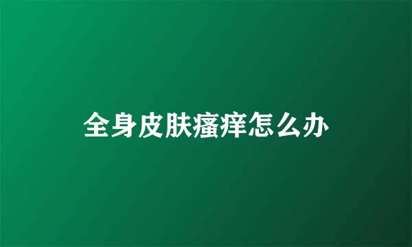 全身皮肤瘙痒怎么办