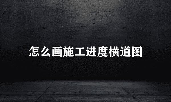 怎么画施工进度横道图