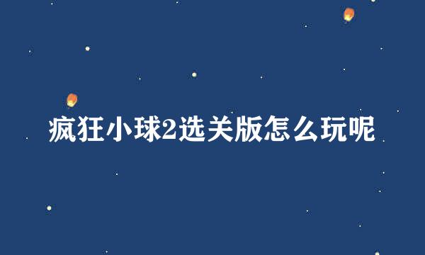 疯狂小球2选关版怎么玩呢