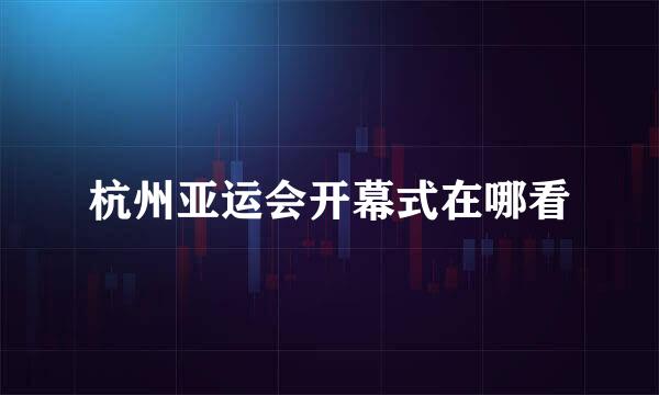 杭州亚运会开幕式在哪看
