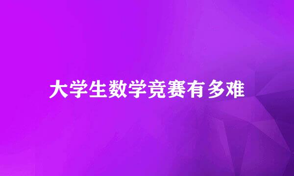 大学生数学竞赛有多难