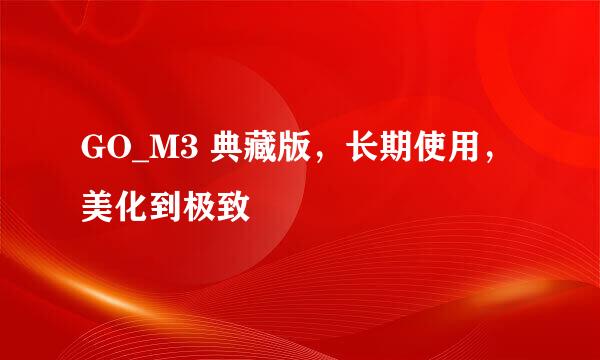 GO_M3 典藏版，长期使用，美化到极致