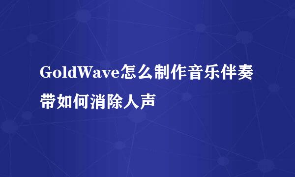 GoldWave怎么制作音乐伴奏带如何消除人声