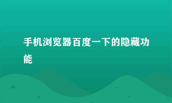 手机浏览器百度一下的隐藏功能
