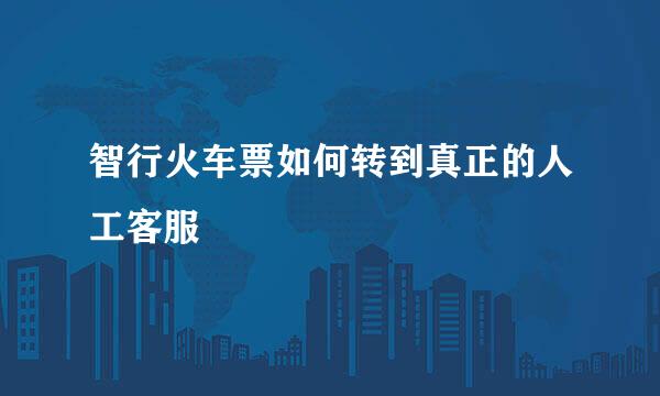 智行火车票如何转到真正的人工客服