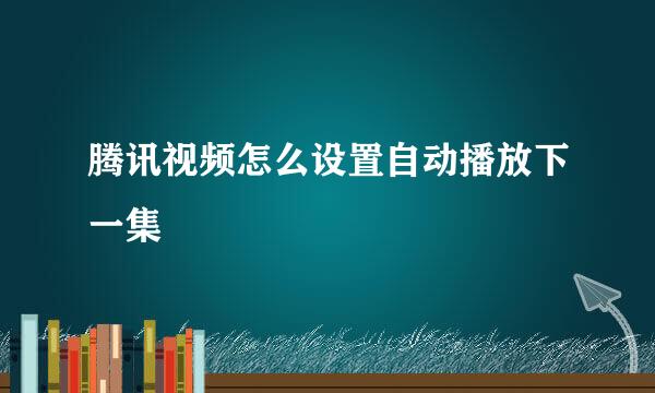 腾讯视频怎么设置自动播放下一集