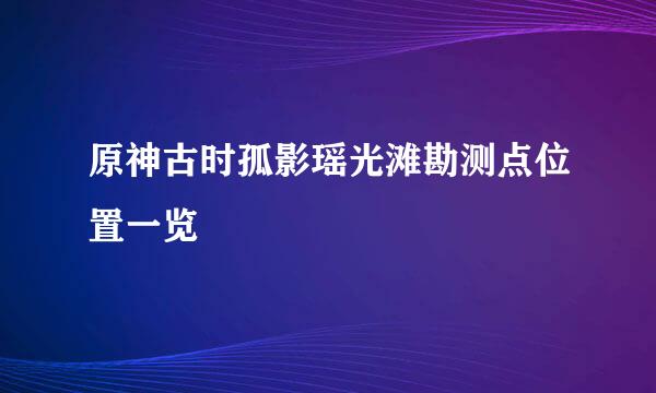 原神古时孤影瑶光滩勘测点位置一览