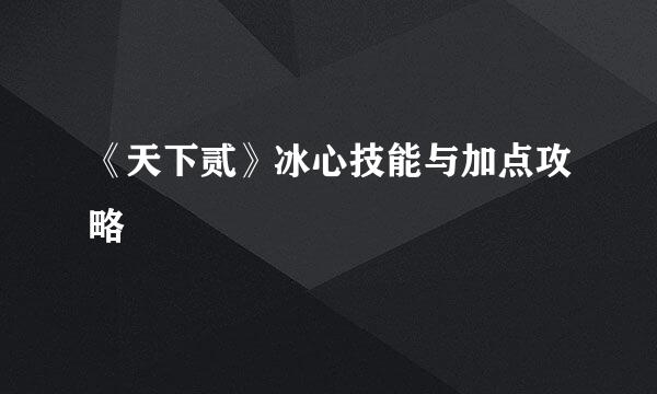 《天下贰》冰心技能与加点攻略