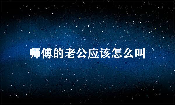 师傅的老公应该怎么叫