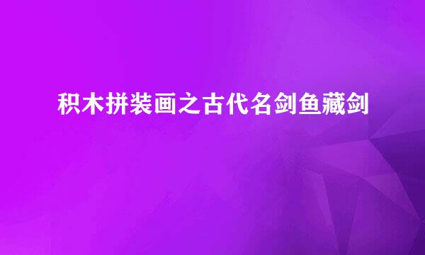 积木拼装画之古代名剑鱼藏剑