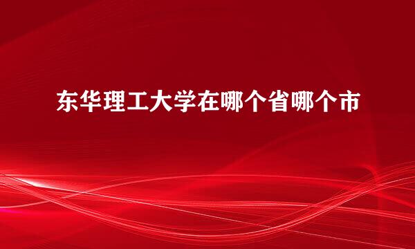 东华理工大学在哪个省哪个市