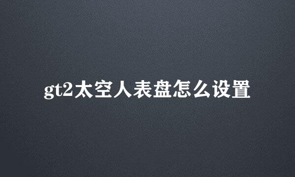 gt2太空人表盘怎么设置