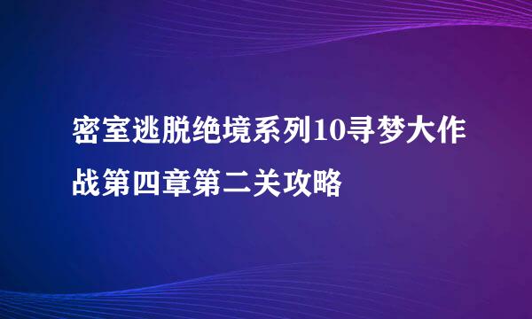 密室逃脱绝境系列10寻梦大作战第四章第二关攻略