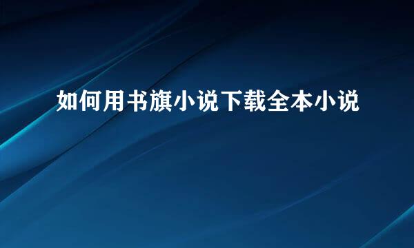 如何用书旗小说下载全本小说