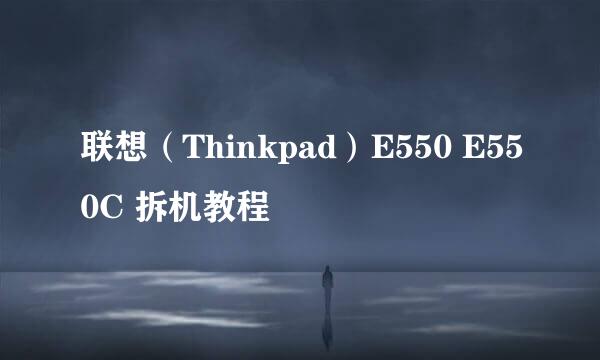 联想（Thinkpad）E550 E550C 拆机教程