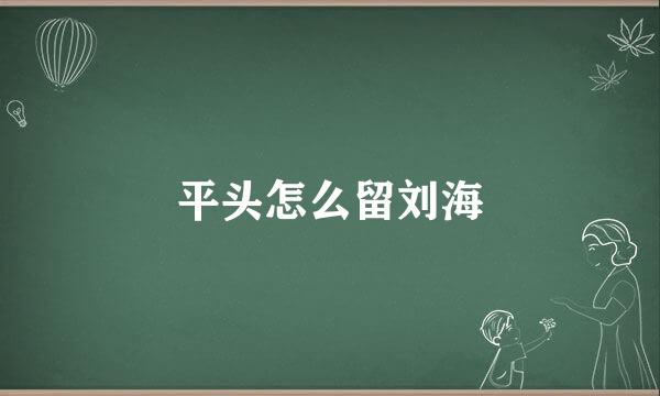 平头怎么留刘海