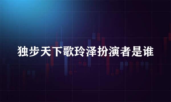 独步天下歌玲泽扮演者是谁