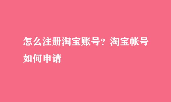 怎么注册淘宝账号？淘宝帐号如何申请