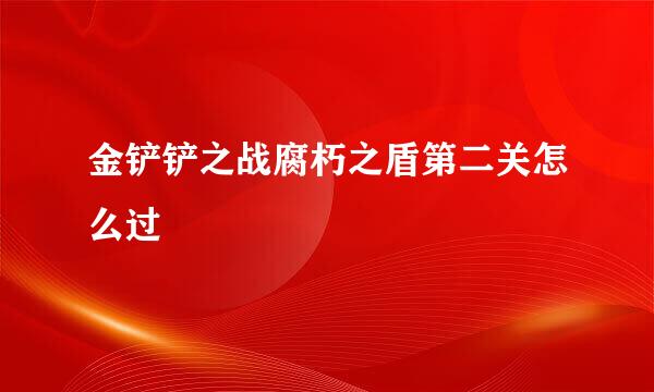金铲铲之战腐朽之盾第二关怎么过