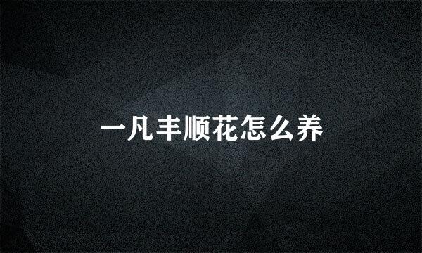 一凡丰顺花怎么养