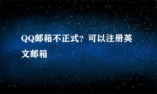 QQ邮箱不正式？可以注册英文邮箱