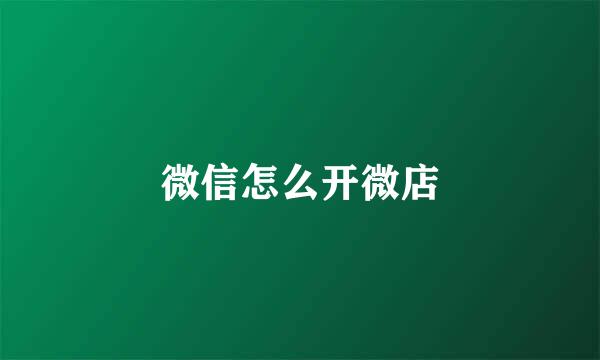 微信怎么开微店