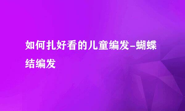 如何扎好看的儿童编发-蝴蝶结编发