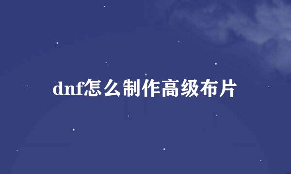 dnf怎么制作高级布片