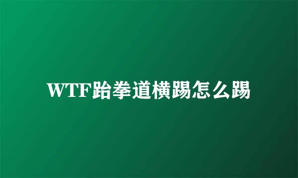 WTF跆拳道横踢怎么踢