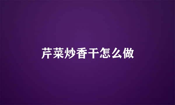 芹菜炒香干怎么做