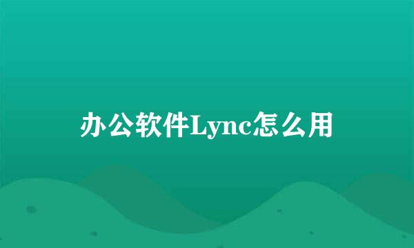 办公软件Lync怎么用