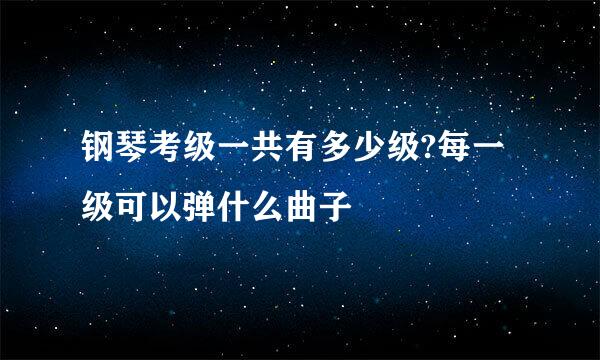 钢琴考级一共有多少级?每一级可以弹什么曲子