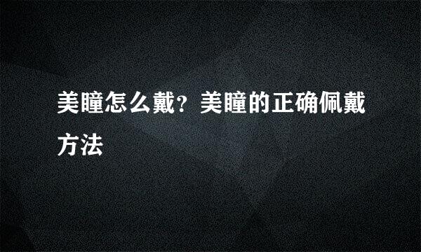 美瞳怎么戴？美瞳的正确佩戴方法