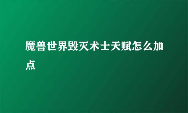 魔兽世界毁灭术士天赋怎么加点