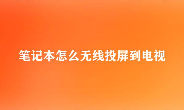 笔记本怎么无线投屏到电视
