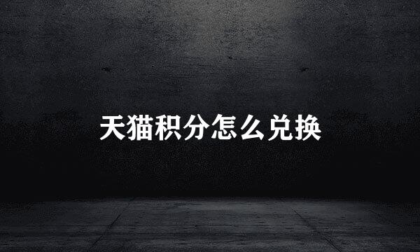 天猫积分怎么兑换