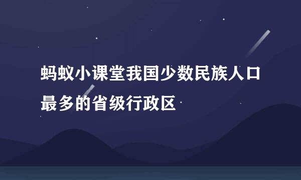 蚂蚁小课堂我国少数民族人口最多的省级行政区