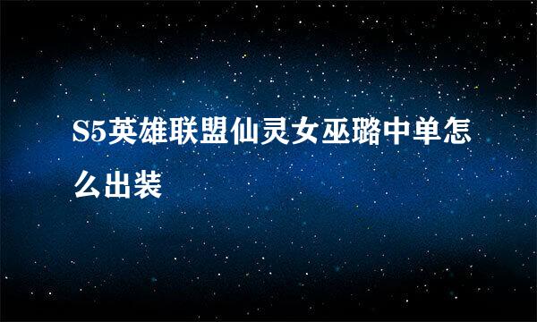 S5英雄联盟仙灵女巫璐中单怎么出装