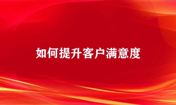 如何提升客户满意度