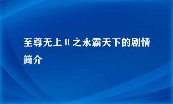 至尊无上Ⅱ之永霸天下的剧情简介