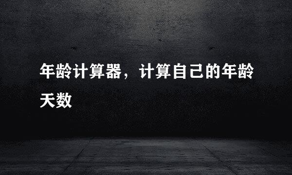 年龄计算器，计算自己的年龄天数