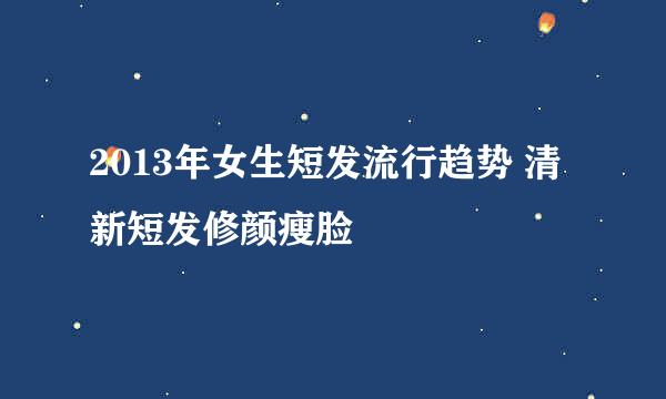 2013年女生短发流行趋势 清新短发修颜瘦脸