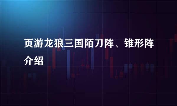 页游龙狼三国陌刀阵、锥形阵介绍