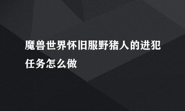 魔兽世界怀旧服野猪人的进犯任务怎么做