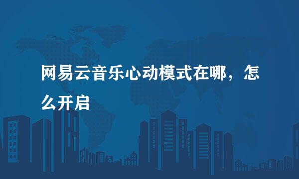 网易云音乐心动模式在哪，怎么开启
