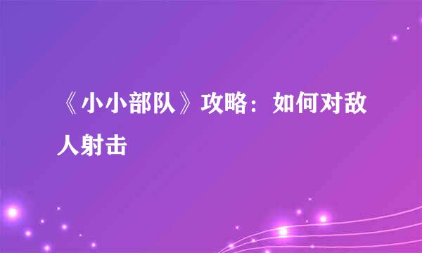《小小部队》攻略：如何对敌人射击