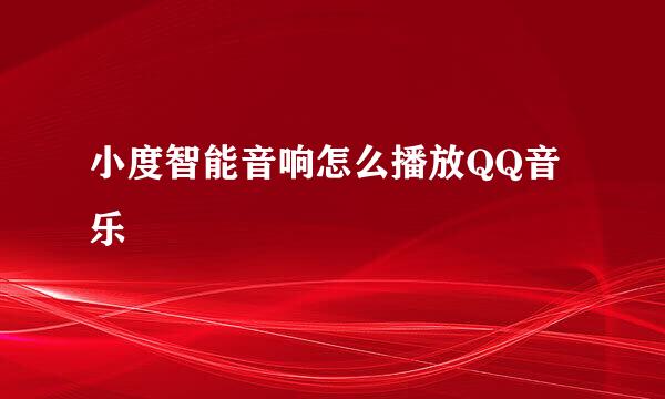 小度智能音响怎么播放QQ音乐