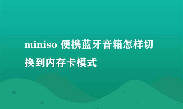 miniso 便携蓝牙音箱怎样切换到内存卡模式