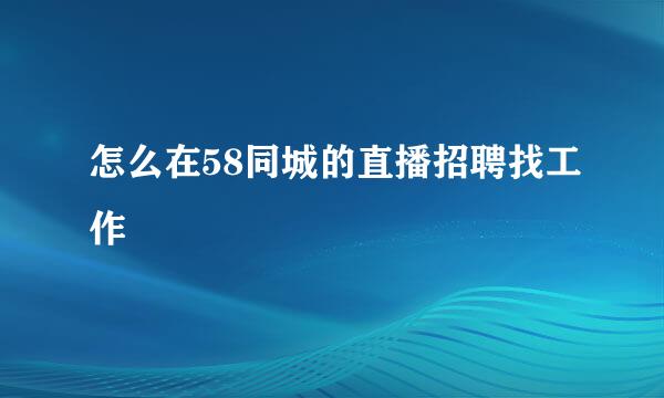 怎么在58同城的直播招聘找工作
